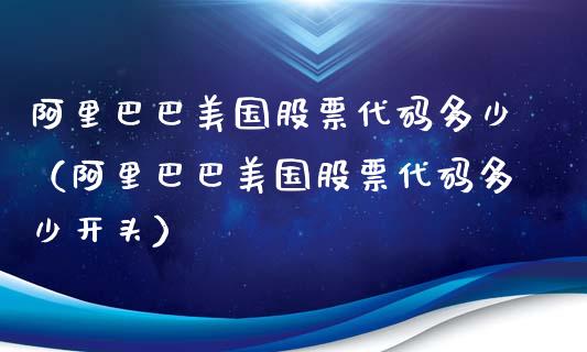 阿里巴巴美国股票代码多少（阿里巴巴美国股票代码多少开头）_https://www.lansai.wang_股票问答_第1张