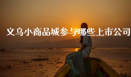 义乌小商品城参与哪些上市公司_https://www.lansai.wang_股票问答_第1张