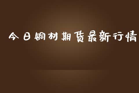 今日铜材期货最新行情_https://www.lansai.wang_期货资讯_第1张