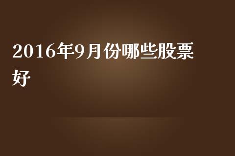 2016年9月份哪些股票好_https://www.lansai.wang_股票知识_第1张