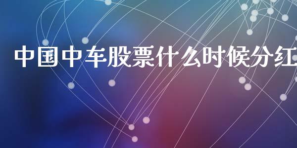 中国中车股票什么时候分红_https://www.lansai.wang_期货行情_第1张