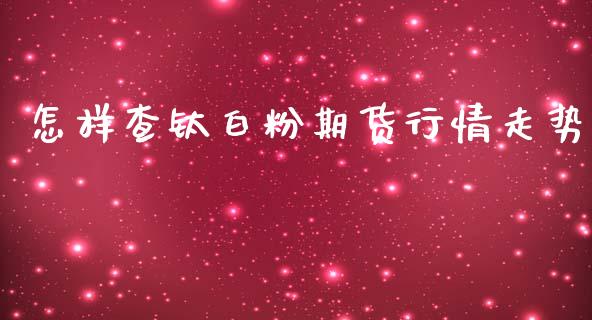 怎样查钛白粉期货行情走势_https://www.lansai.wang_恒生指数_第1张