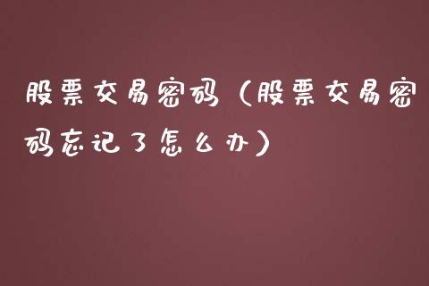 股票交易密码（股票交易密码忘记了怎么办）_https://www.lansai.wang_股票知识_第1张