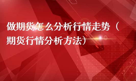 做期货怎么分析行情走势（期货行情分析方法）_https://www.lansai.wang_期货行情_第1张
