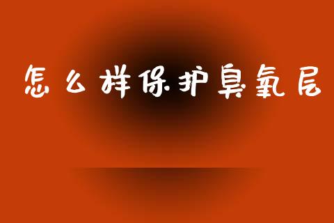 怎么样保护臭氧层_https://www.lansai.wang_期货行情_第1张