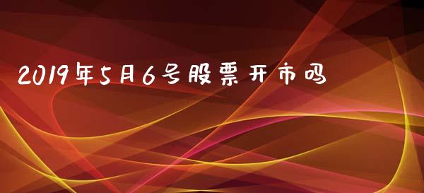 2019年5月6号股票开市吗_https://www.lansai.wang_期货行情_第1张