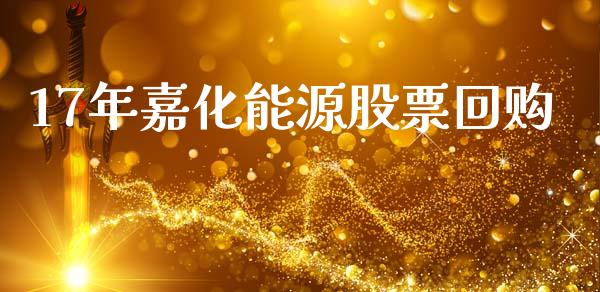 17年嘉化能源股票回购_https://www.lansai.wang_期货资讯_第1张