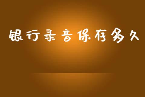 银行录音保存多久_https://www.lansai.wang_股指期货_第1张