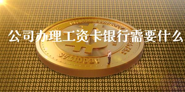 公司办理工资卡银行需要什么_https://www.lansai.wang_期货行情_第1张