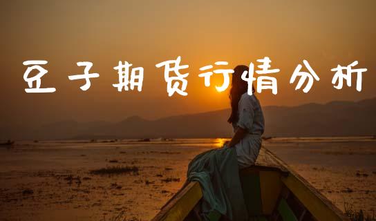 豆子期货行情分析_https://www.lansai.wang_期货资讯_第1张