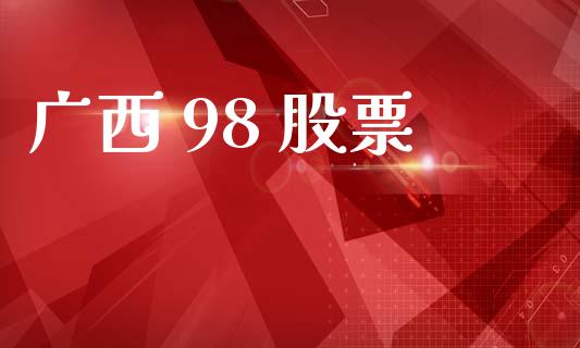 广西 98 股票_https://www.lansai.wang_期货资讯_第1张