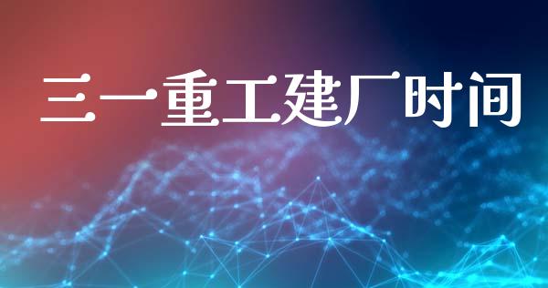 三一重工建厂时间_https://www.lansai.wang_股票知识_第1张