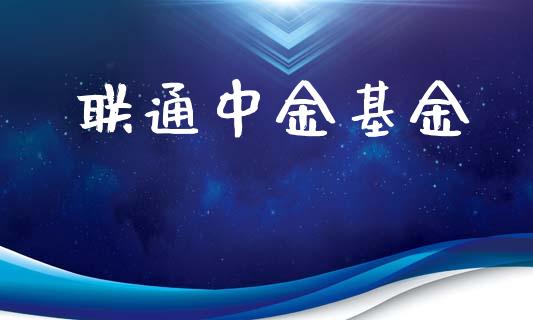 联通中金基金_https://www.lansai.wang_基金理财_第1张