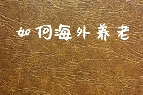 如何海外养老_https://www.lansai.wang_股票知识_第1张