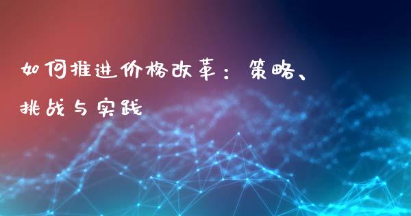 如何推进价格改革：策略、挑战与实践_https://www.lansai.wang_恒生指数_第1张