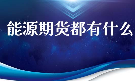 能源期货都有什么_https://www.lansai.wang_期货资讯_第1张