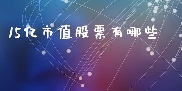 15亿市值股票有哪些_https://www.lansai.wang_期货行情_第1张