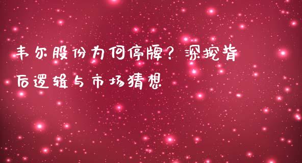 韦尔股份为何停牌？深挖背后逻辑与市场猜想_https://www.lansai.wang_期货行情_第1张