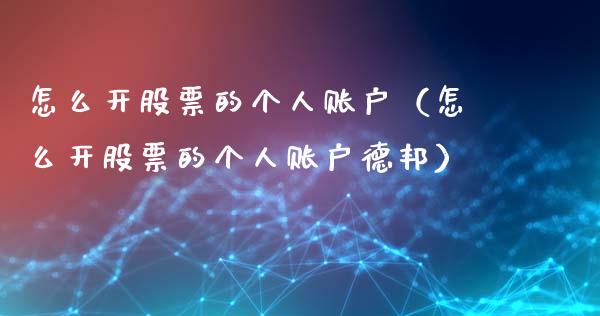 怎么开股票的个人账户（怎么开股票的个人账户德邦）_https://www.lansai.wang_股票问答_第1张