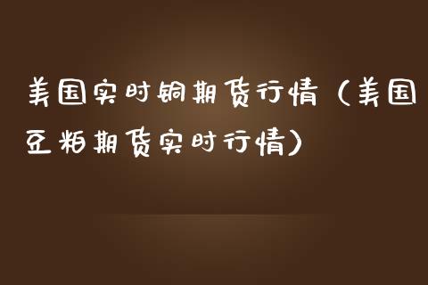 美国实时铜期货行情（美国豆粕期货实时行情）_https://www.lansai.wang_恒生指数_第1张