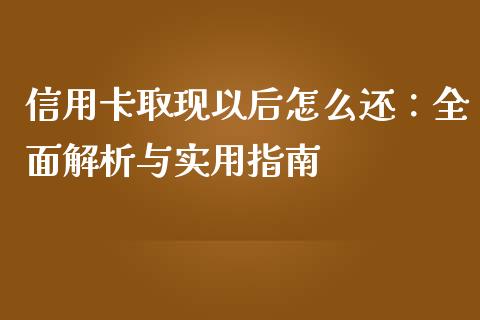 信用卡取现以后怎么还：全面解析与实用指南_https://www.lansai.wang_期货资讯_第1张