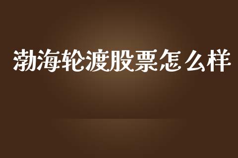 渤海轮渡股票怎么样_https://www.lansai.wang_股票问答_第1张