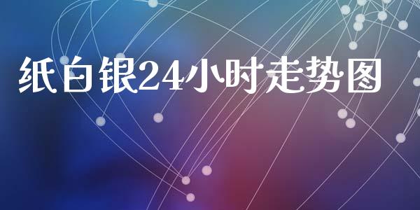 纸白银24小时走势图_https://www.lansai.wang_期货资讯_第1张