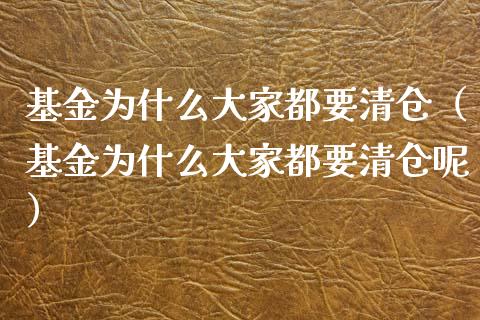 基金为什么大家都要清仓（基金为什么大家都要清仓呢）_https://www.lansai.wang_基金理财_第1张