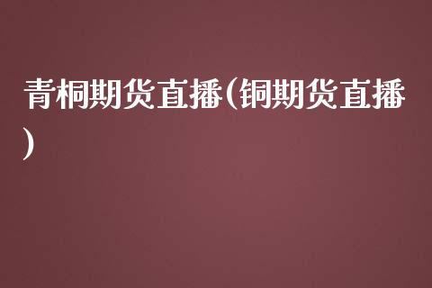 青桐期货直播(铜期货直播)_https://www.lansai.wang_期货品种_第1张