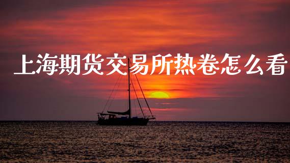 上海期货交易所热卷怎么看_理财百科_第1张_起点财经 上海期货交易所热卷怎么看_https://www.lansai.wang_理财百科_第1张