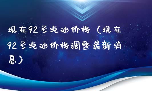 现在92号汽油价格（现在92号汽油价格调整最新消息）_https://www.lansai.wang_股指期货_第1张