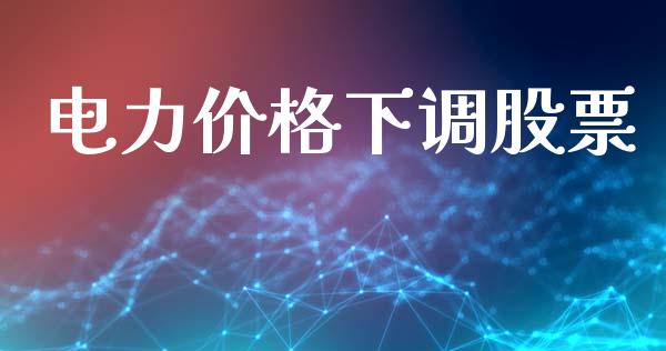 电力价格下调股票_https://www.lansai.wang_期货行情_第1张