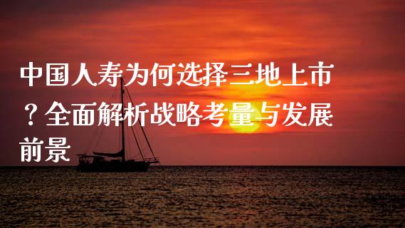 中国人寿为何选择三地上市？全面解析战略考量与发展前景_https://www.lansai.wang_期货直播_第1张