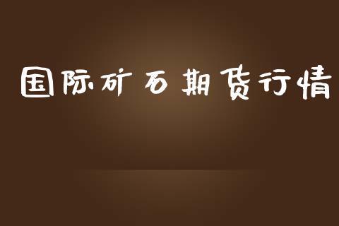 国际矿石期货行情_https://www.lansai.wang_期货资讯_第1张