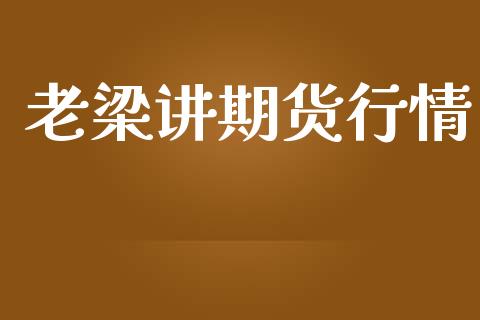 老梁讲期货行情_https://www.lansai.wang_期货学院_第1张