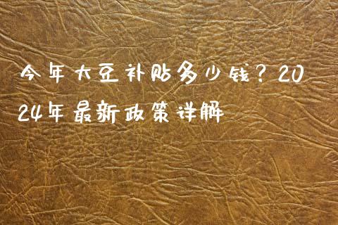 今年大豆补贴多少钱?2024年最新政策详解_期货学院_第1张_起点财经 今年大豆补贴多少钱?2024年最新政策详解_https://www.lansai.wang_期货学院_第1张
