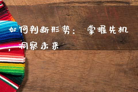 如何判断形势： 掌握先机，洞察未来_https://www.lansai.wang_理财百科_第1张