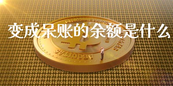 变成呆账的余额是什么_https://www.lansai.wang_股票知识_第1张