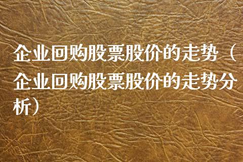 企业回购股票股价的走势（企业回购股票股价的走势分析）_https://www.lansai.wang_股票知识_第1张