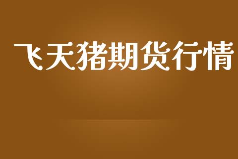 飞天猪期货行情_https://www.lansai.wang_期货行情_第1张