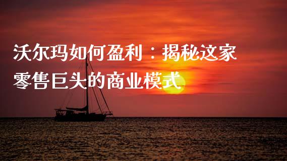 沃尔玛如何盈利：揭秘这家零售巨头的商业模式_https://www.lansai.wang_期货行情_第1张