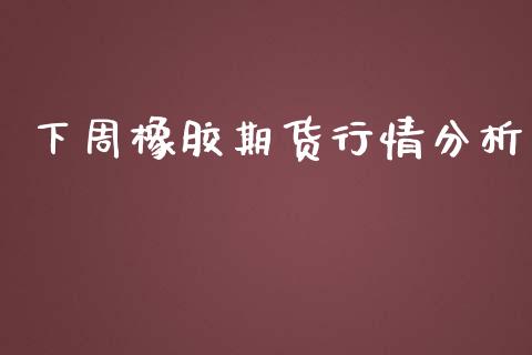 下周橡胶期货行情分析_https://www.lansai.wang_期货资讯_第1张