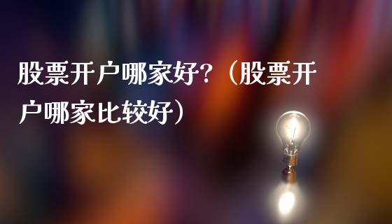 股票开户哪家好?（股票开户哪家比较好）_https://www.lansai.wang_股票知识_第1张