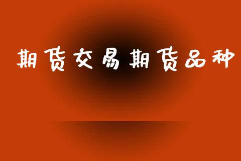 期货交易期货品种_https://www.lansai.wang_股票问答_第1张