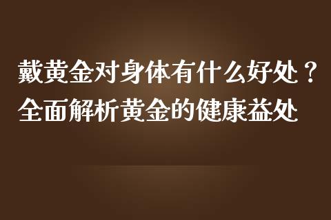 戴黄金对身体有什么好处？全面解析黄金的健康益处_https://www.lansai.wang_股票知识_第1张