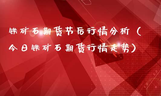 铁矿石期货节后行情分析（今日铁矿石期货行情走势）_https://www.lansai.wang_恒生指数_第1张