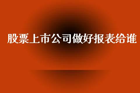 股票上市公司做好报表给谁_https://www.lansai.wang_期货行情_第1张