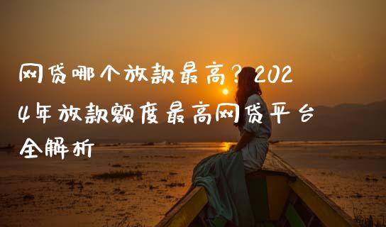 网贷哪个放款最高？2024年放款额度最高网贷平台全解析_https://www.lansai.wang_期货行情_第1张