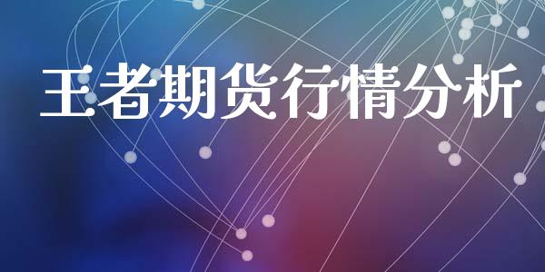 王者期货行情分析_https://www.lansai.wang_期货行情_第1张