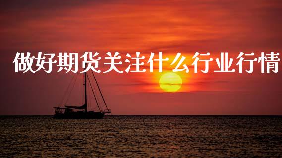 做好期货关注什么行业行情_https://www.lansai.wang_期货资讯_第1张